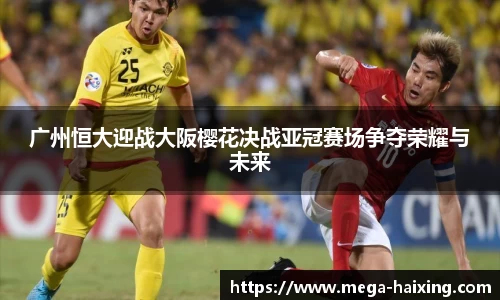 广州恒大迎战大阪樱花决战亚冠赛场争夺荣耀与未来