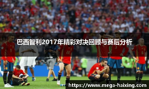 巴西智利2017年精彩对决回顾与赛后分析